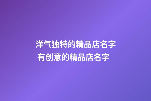 洋气独特的精品店名字 有创意的精品店名字-第1张-店铺起名-玄机派